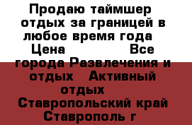 Продаю таймшер, отдых за границей в любое время года › Цена ­ 490 000 - Все города Развлечения и отдых » Активный отдых   . Ставропольский край,Ставрополь г.